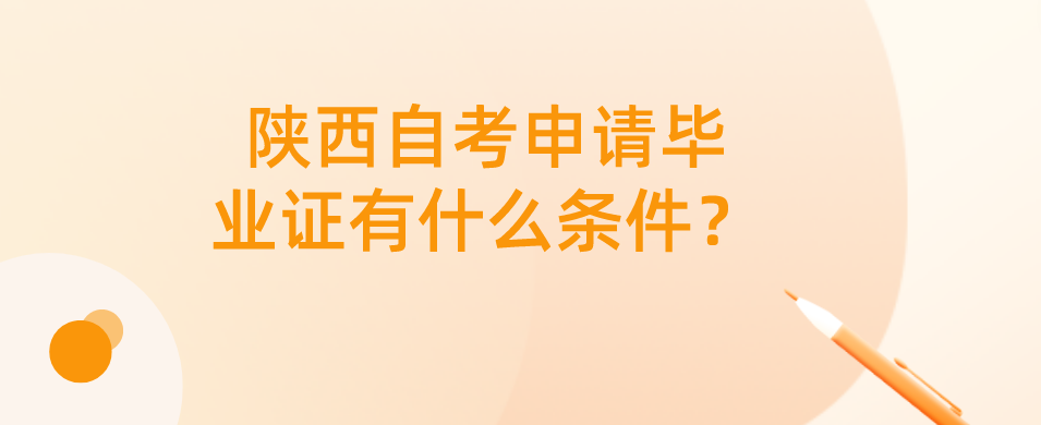 陕西自考申请毕业证有什么条件？(图1)