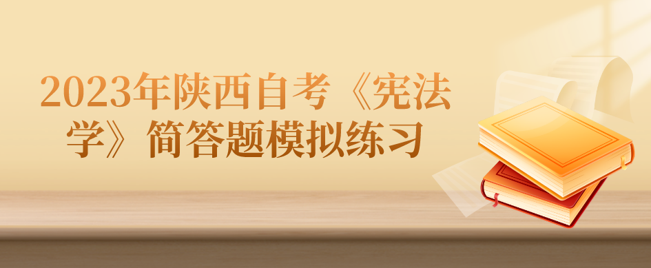 2023年陕西自考《宪法学》简答题模拟练习（二）