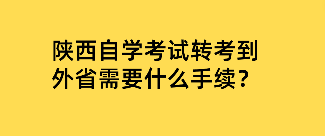 陕西自学考试转考到外省需要什么手续？(图1)