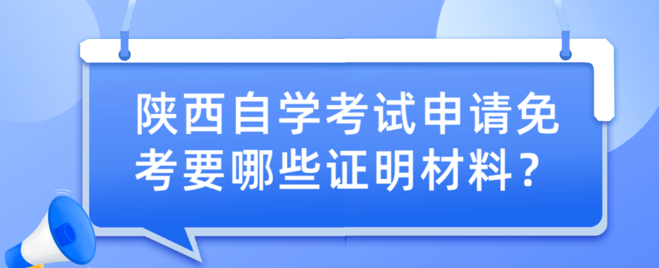 陕西自学考试申请免考要哪些证明材料？(图1)