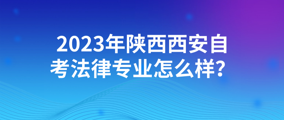 2023年陕西西安自考法律专业怎么样？(图1)