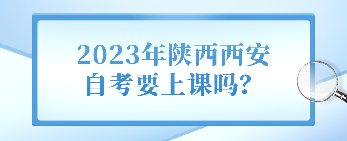 2023年陕西西安自考要上课吗？(图1)