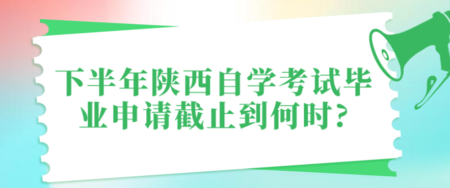 下半年陕西自学考试毕业申请截止到何时?(图1)