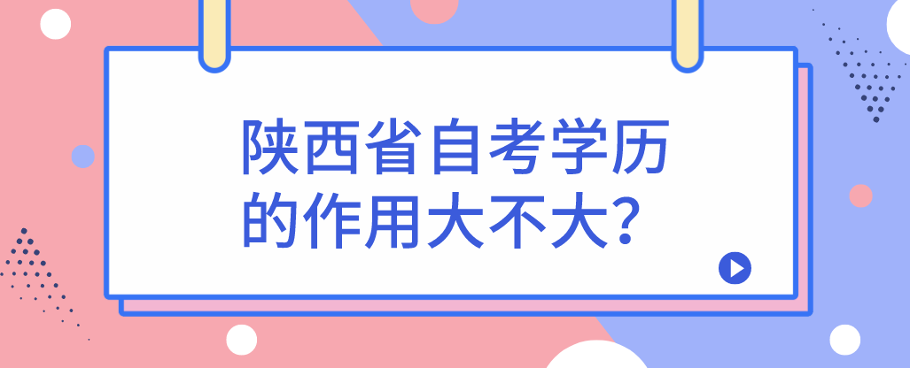 陕西省自考学历的作用大不大？(图1)