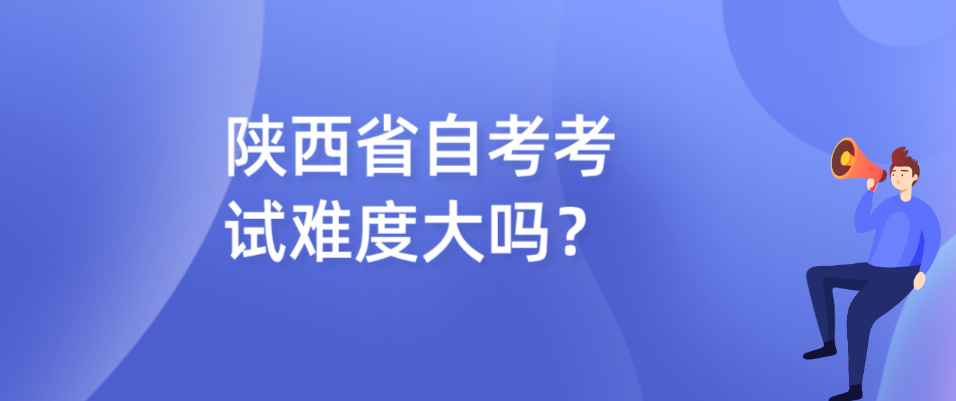 陕西省自考考试难度大吗？(图1)