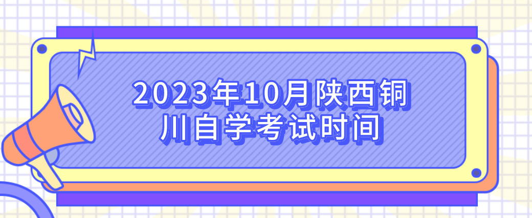 2023年10月陕西铜川自学考试时间(图1)