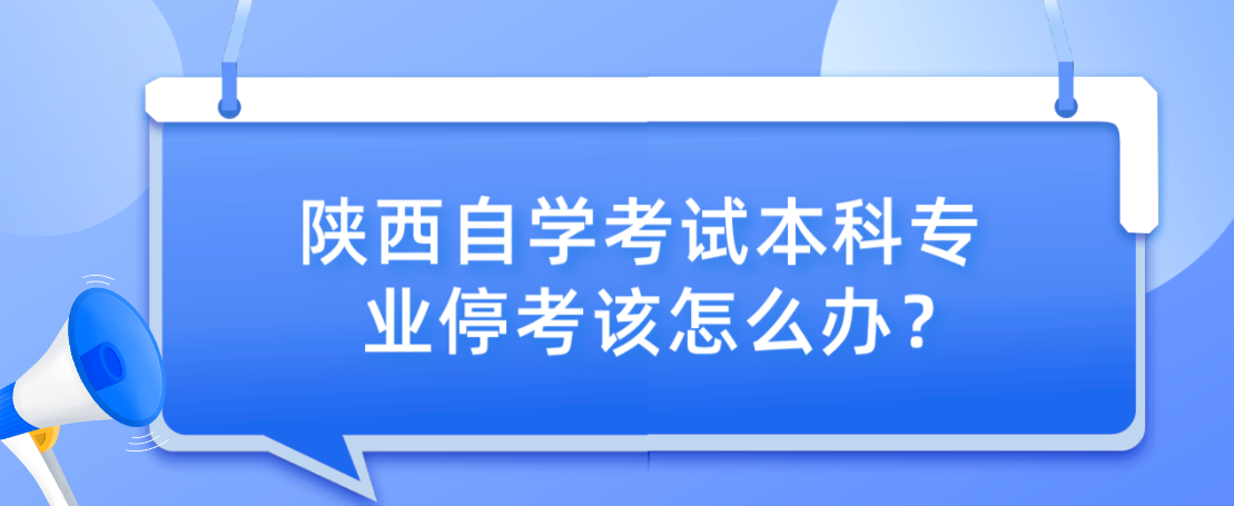 陕西自学考试本科专业停考该怎么办？(图1)