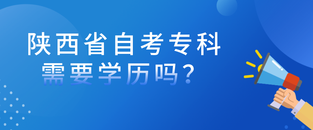 陕西省自考专科需要学历吗？(图1)