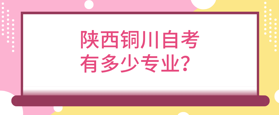 陕西铜川自考有多少专业？(图1)