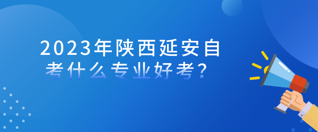 2023年陕西延安自考什么专业好考？(图1)