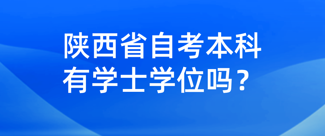 陕西省自考本科有学士学位吗？(图1)