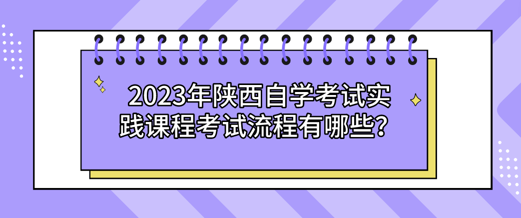 2023年陕西自学考试实践课程考试流程有哪些？(图1)