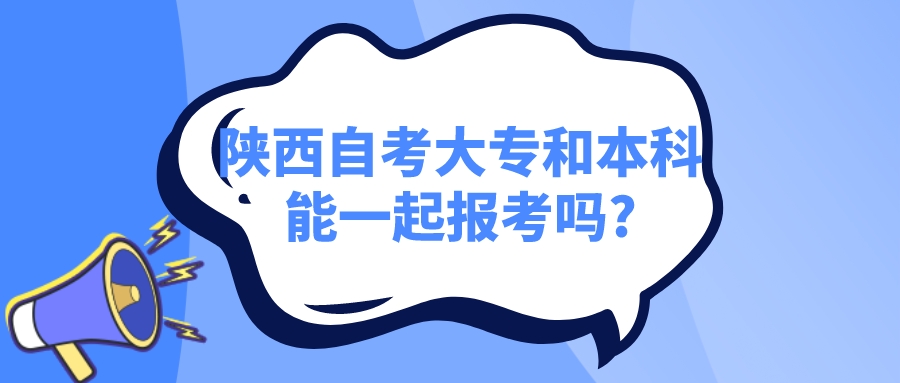 陕西自考大专和本科能一起报考吗?(图1)