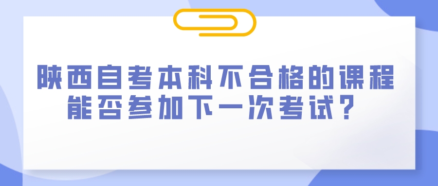 陕西自考本科不合格的课程能否参加下一次考试？(图1)