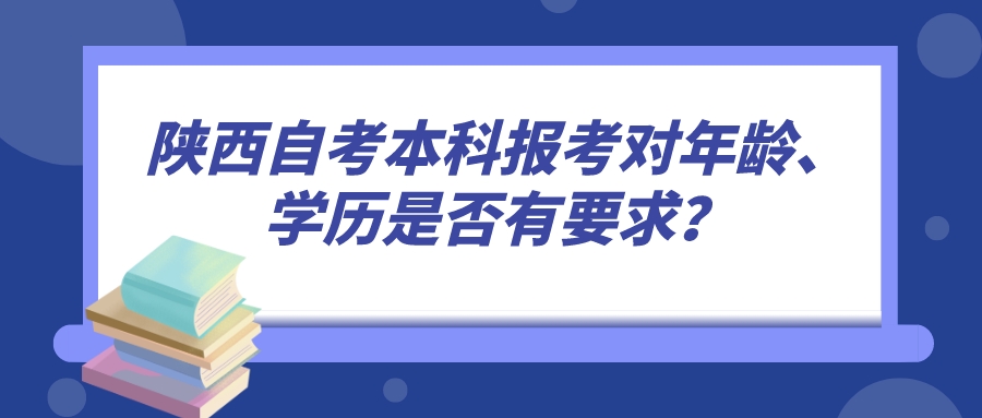 陕西自考本科报考对年龄、学历是否有要求？(图1)