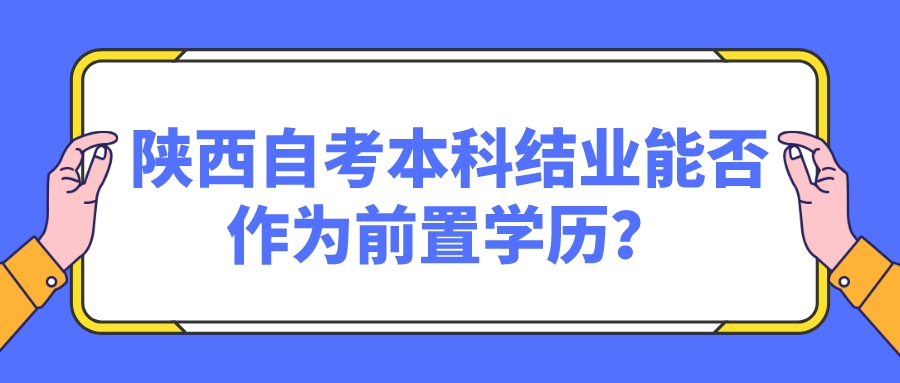 陕西自考本科结业能否作为前置学历？(图1)