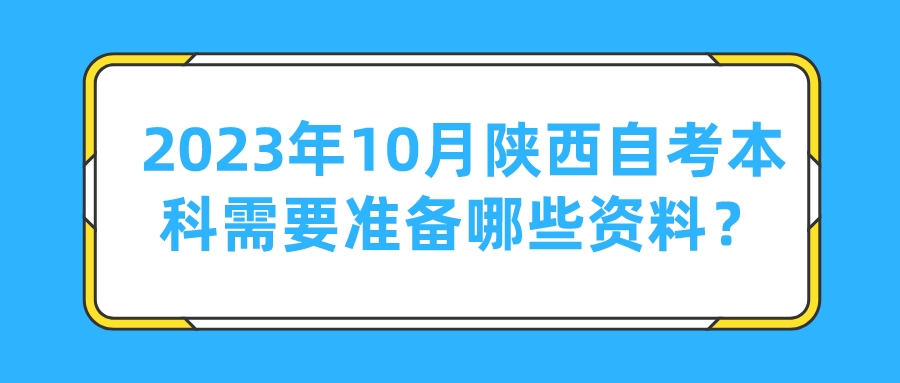 2023年10月陕西自考本科需要准备哪些资料？(图1)