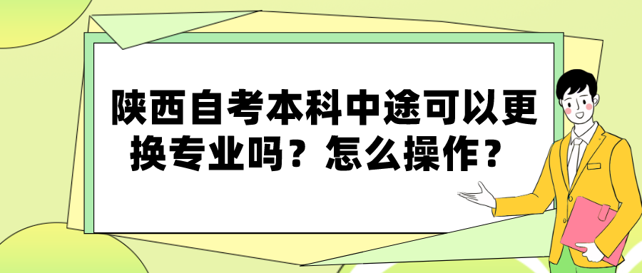 陕西自考本科中途可以更换专业吗？怎么操作？(图1)