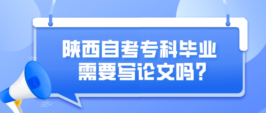 陕西自考专科毕业需要写论文吗？(图1)