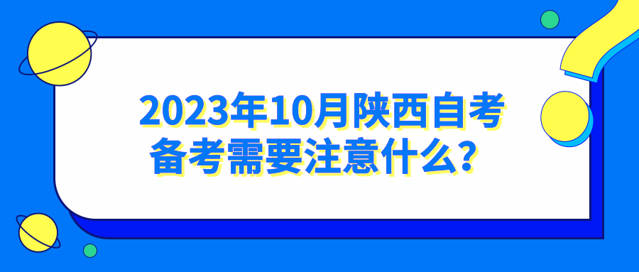 2023年10月陕西自考备考需要注意什么？(图1)