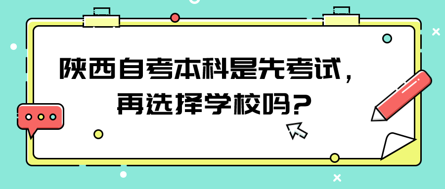 陕西自考本科是先考试，再选择学校吗?(图1)