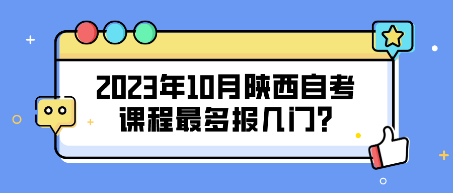 2023年10月陕西自考课程最多报几门?(图1)