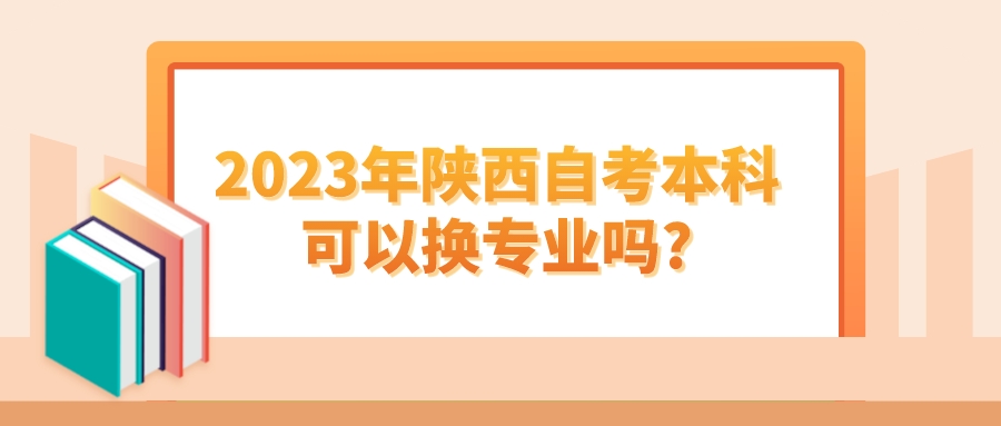 2023年陕西自考本科可以换专业吗?(图1)