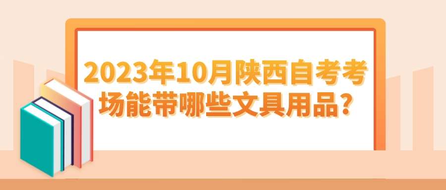 2023年10月陕西自考考场能带哪些文具用品?(图1)