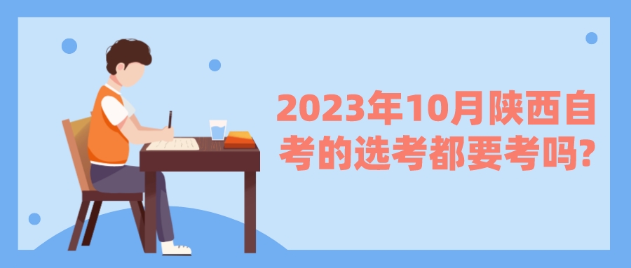 2023年10月陕西自考的选考都要考吗?(图1)