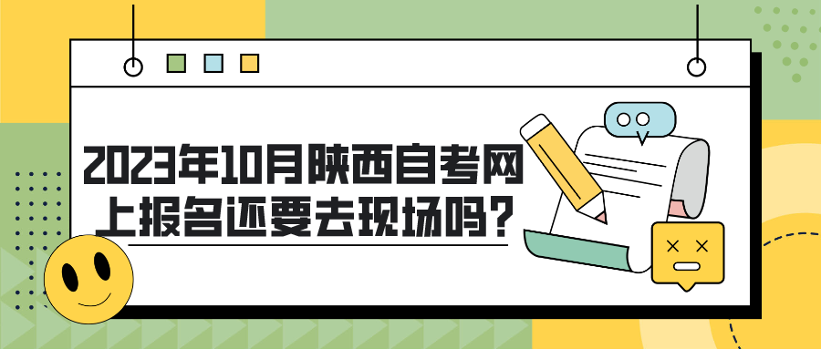 2023年10月陕西自考网上报名还要去现场吗?(图1)