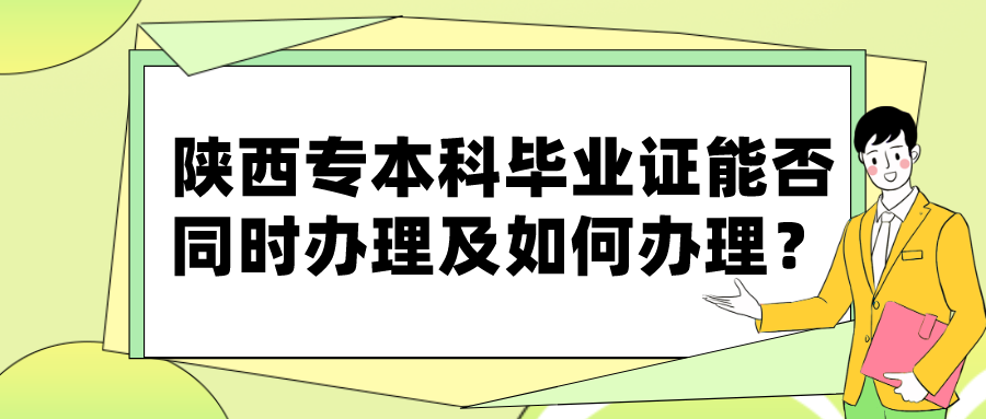 陕西专本科毕业证能否同时办理及如何办理？(图1)