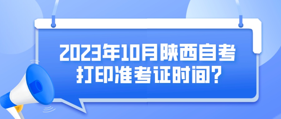 2023年10月陕西自考打印准考证时间?