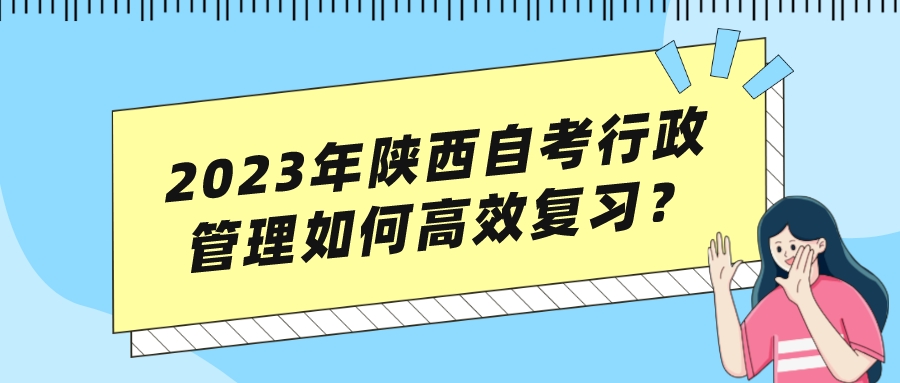 2023年陕西自考行政管理如何高效复习？(图1)