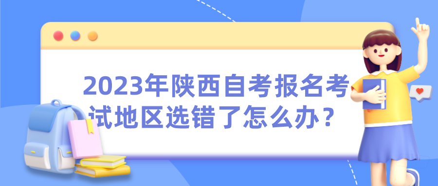 2023年陕西自考报名考试地区选错了怎么办？(图1)