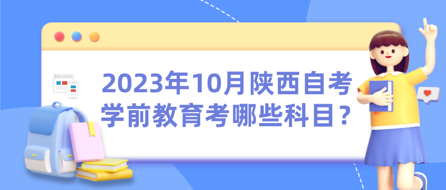 2023年10月陕西自考学前教育考哪些科目？(图1)