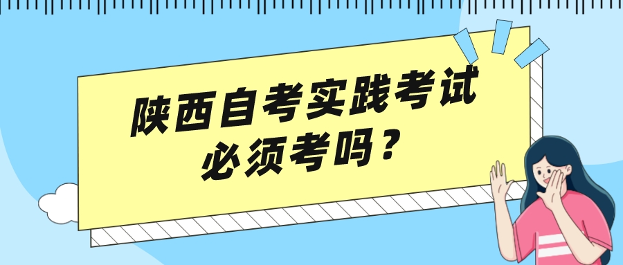 陕西自考实践考试必须考吗？(图1)