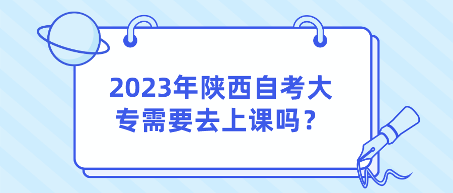 2023年陕西自考大专需要去上课吗？(图1)