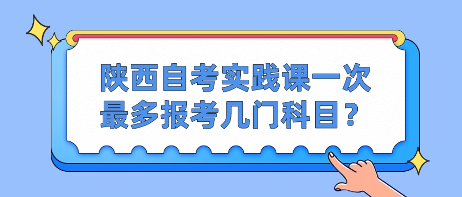 陕西自考实践课一次最多报考几门科目？(图1)