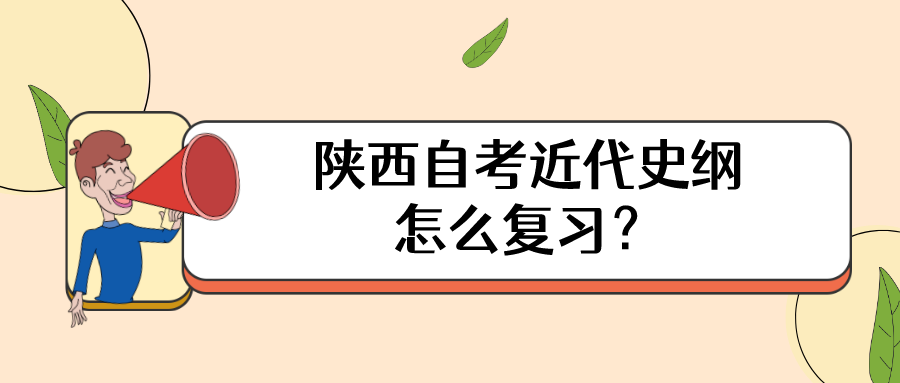 陕西自考近代史纲怎么复习？