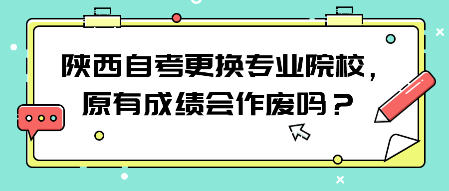  陕西自考更换专业院校，原有成绩会作废吗？