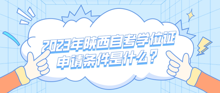2023年陕西自考学位证申请条件是什么？