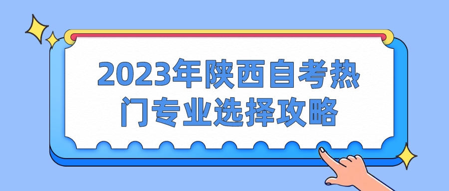 2023年陕西自考热门专业选择攻略(图1)