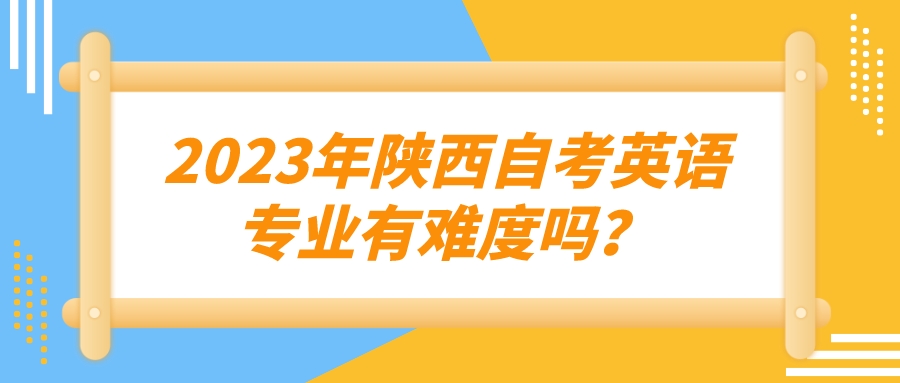 2023年陕西自考英语专业有难度吗？(图1)