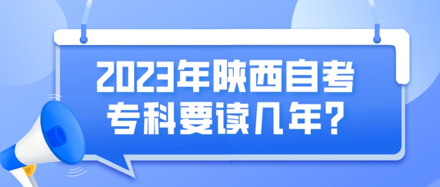 2023年陕西自考专科要读几年？(图1)