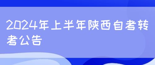 2024年上半年陕西自考转考公告