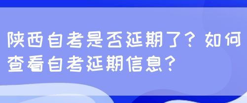 陕西自考是否延期了？如何查看自考延期信息？(图1)