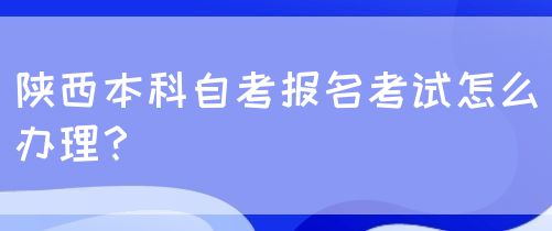 陕西本科自考报名考试怎么办理？