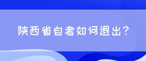 陕西省自考如何退出？