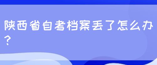 陕西省自考档案丢了怎么办？