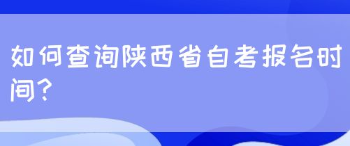 如何查询陕西省自考报名时间?